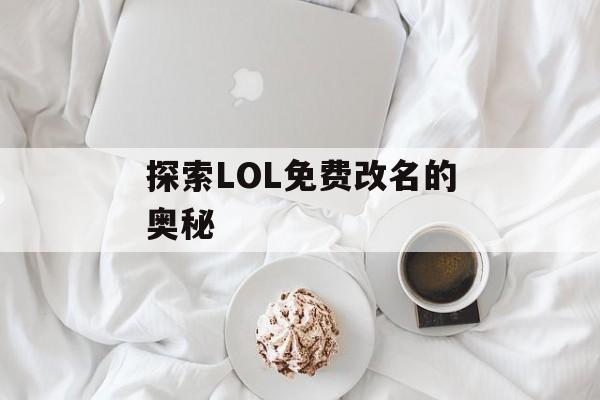 探索LOL免费改名的奥秘 探索LOL免费改名的奥秘