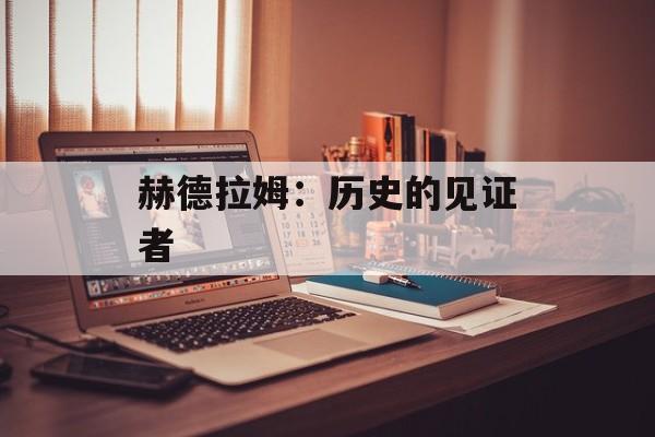 赫德拉姆:历史的见证者 赫德拉姆:历史的见证者