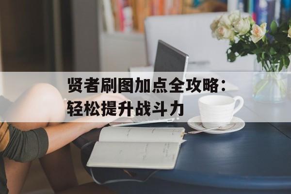 贤者刷图加点全攻略：轻松提升战斗力