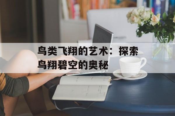 鸟类飞翔的艺术：探索鸟翔碧空的奥秘