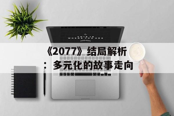 《2077》结局解析：多元化的故事走向