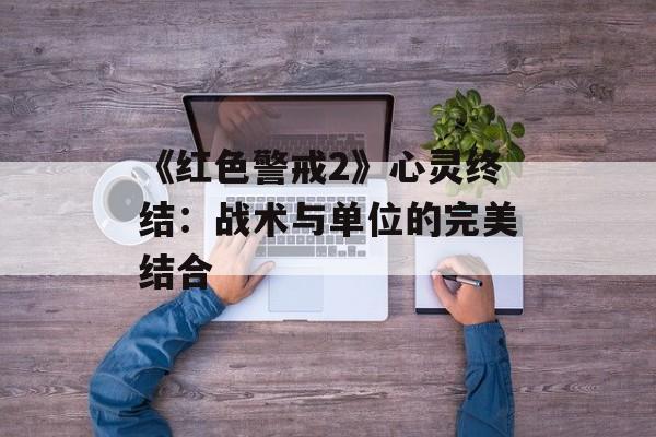 《红色警戒2》心灵终结：战术与单位的完美结合