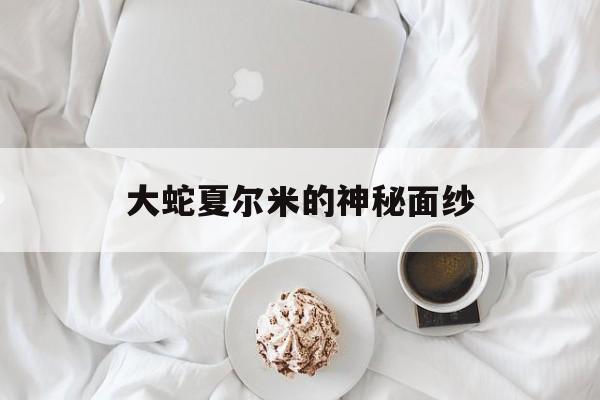 大蛇夏尔米的神秘面纱