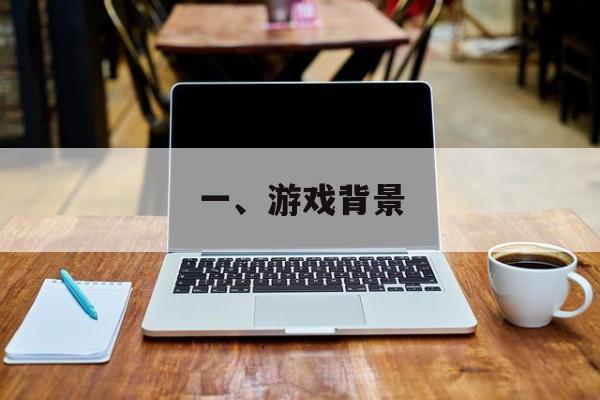 一、游戏背景 一、游戏背景
