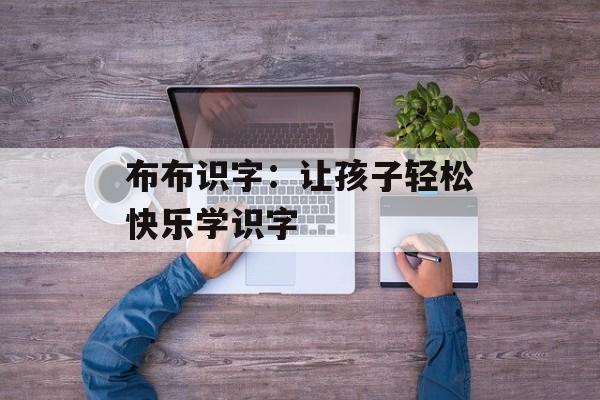 布布识字：让孩子轻松快乐学识字