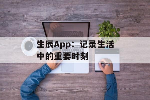 生辰App:记录生活中的重要时刻 生辰App:记录生活中的重要时刻