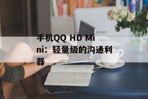 手机QQ HD Mini:轻量级的沟通利器 手机QQ HD Mini:轻量级的沟通利器