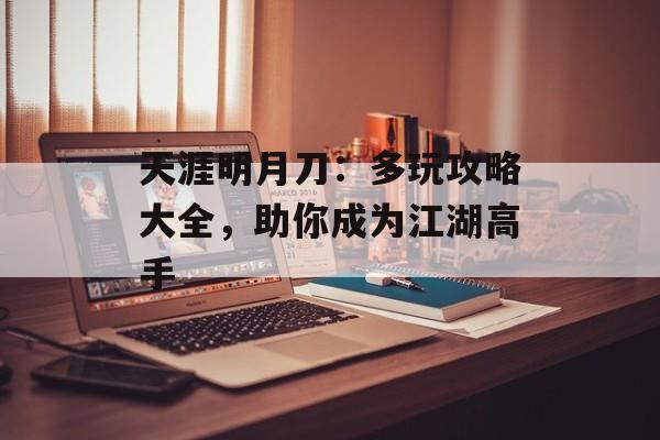 天涯明月刀:多玩攻略大全,助你成为江湖高手 天涯明月刀:多玩攻略大全,助你成为江湖高手