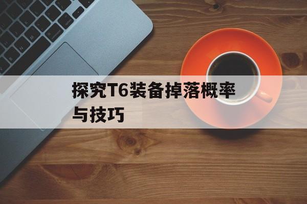 探究T6装备掉落概率与技巧