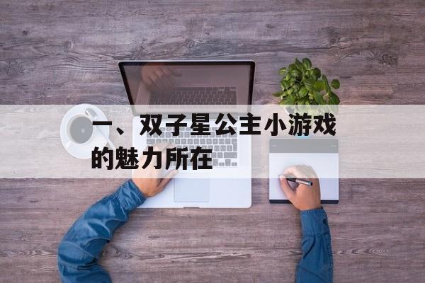 一、双子星公主小游戏的魅力所在 一、双子星公主小游戏的魅力所在