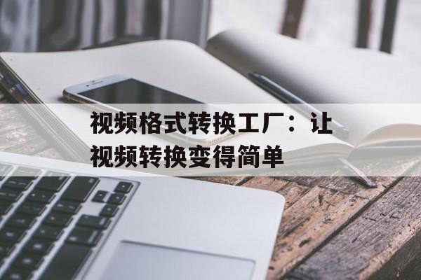 视频格式转换工厂：让视频转换变得简单