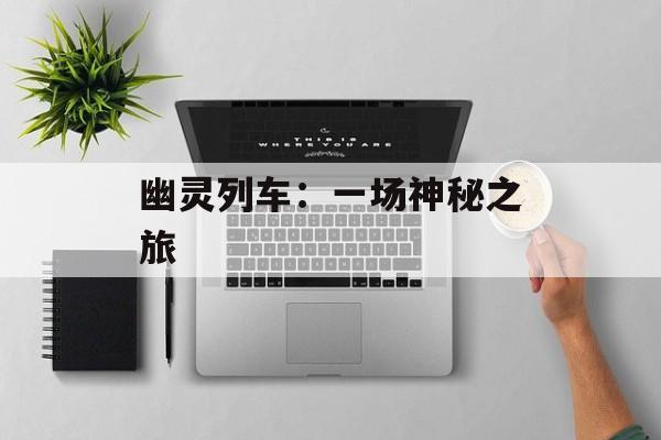 幽灵列车：一场神秘之旅