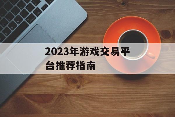 2023年游戏交易平台推荐指南