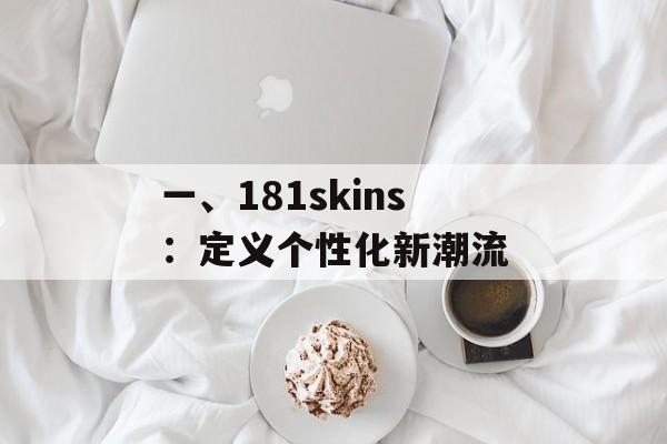 一、181skins:定义个性化新潮流 一、181skins:定义个性化新潮流