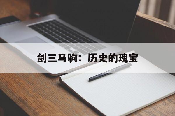 剑三马驹:历史的瑰宝 剑三马驹:历史的瑰宝