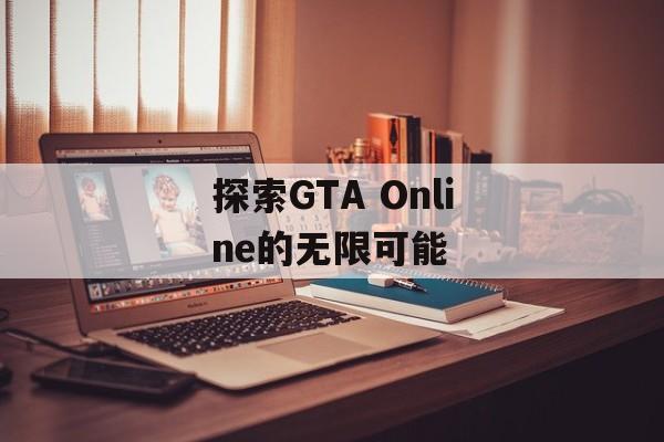 探索GTA Online的无限可能