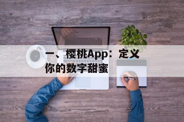 一、樱桃App:定义你的数字甜蜜 一、樱桃App:定义你的数字甜蜜