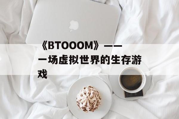 《BTOOOM》——一场虚拟世界的生存游戏 《BTOOOM》——一场虚拟世界的生存游戏