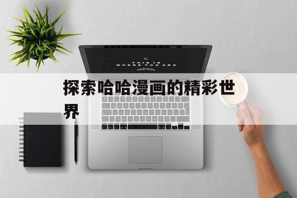 探索哈哈漫画的精彩世界 探索哈哈漫画的精彩世界