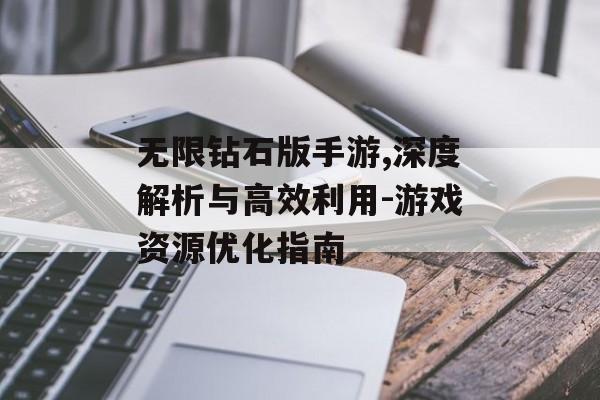 无限钻石版手游,深度解析与高效利用-游戏资源优化指南 无限钻石版手游,深度解析与高效利用-游戏资源优化指南