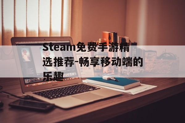 Steam免费手游精选推荐-畅享移动端的乐趣