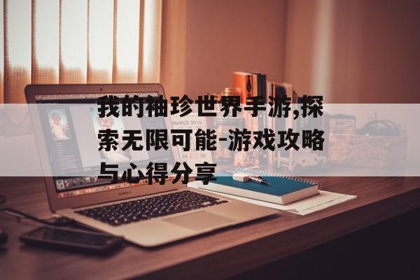 我的袖珍世界手游,探索无限可能-游戏攻略与心得分享 我的袖珍世界手游,探索无限可能-游戏攻略与心得分享