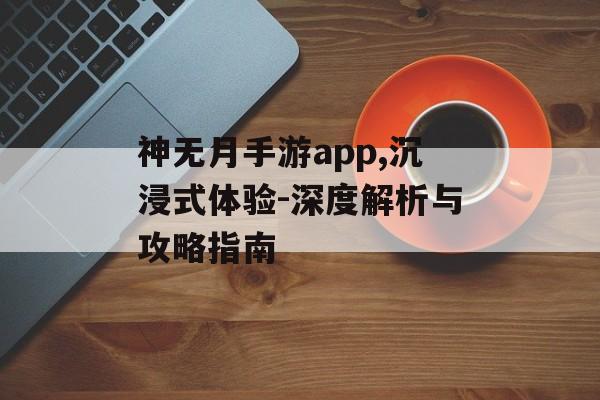 神无月手游app,沉浸式体验-深度解析与攻略指南