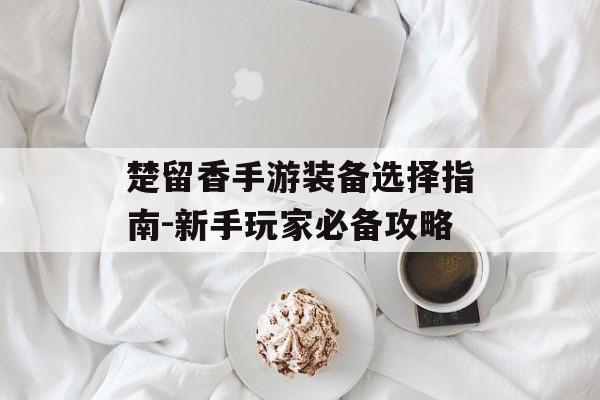 楚留香手游装备选择指南-新手玩家必备攻略