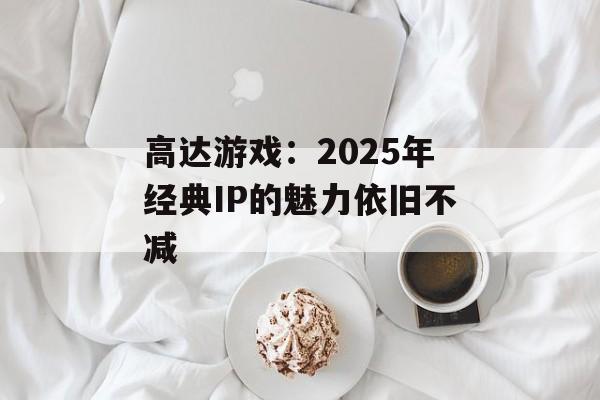 高达游戏：2025年经典IP的魅力依旧不减