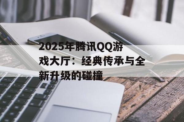 2025年腾讯QQ游戏大厅：经典传承与全新升级的碰撞