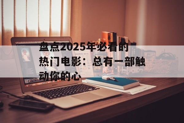 盘点2025年必看的热门电影：总有一部触动你的心
