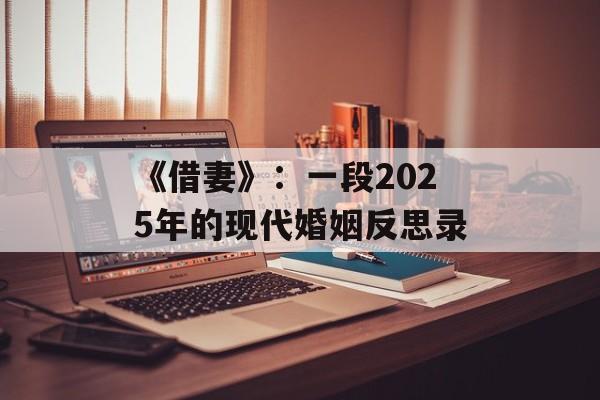 《借妻》:一段2025年的现代婚姻反思录 《借妻》:一段2025年的现代婚姻反思录