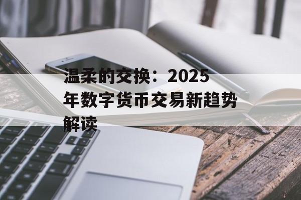 温柔的交换:2025年数字货币交易新趋势解读 温柔的交换:2025年数字货币交易新趋势解读