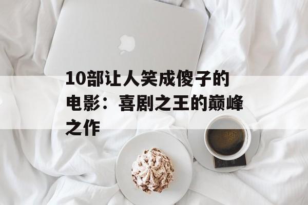 10部让人笑成傻子的电影:喜剧之王的巅峰之作 10部让人笑成傻子的电影:喜剧之王的巅峰之作