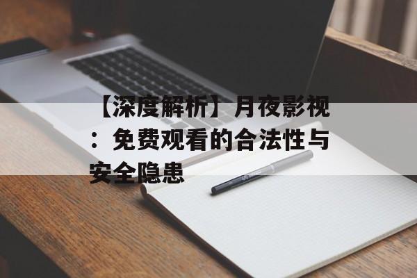 【深度解析】月夜影视：免费观看的合法性与安全隐患