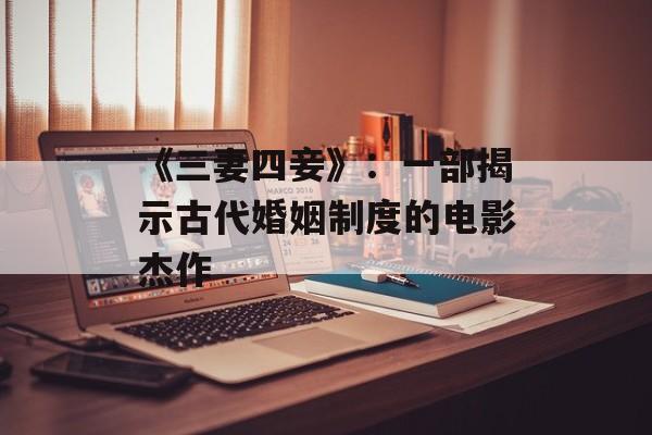 《三妻四妾》：一部揭示古代婚姻制度的电影杰作