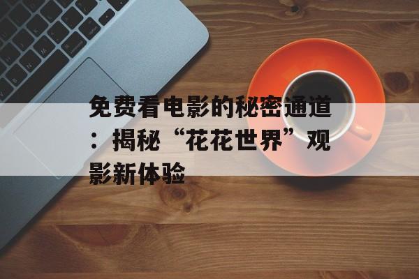 免费看电影的秘密通道：揭秘“花花世界”观影新体验