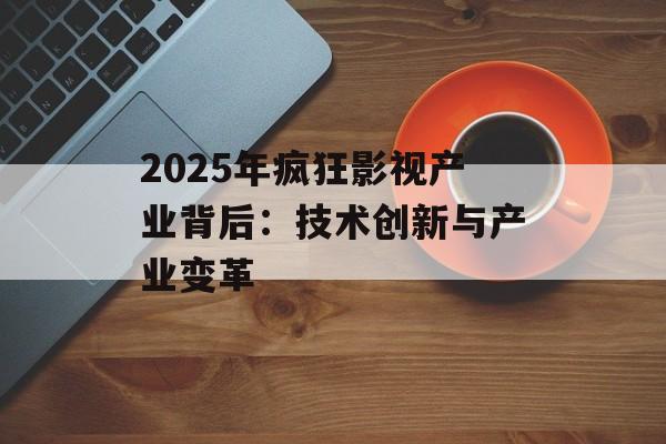 2025年疯狂影视产业背后：技术创新与产业变革