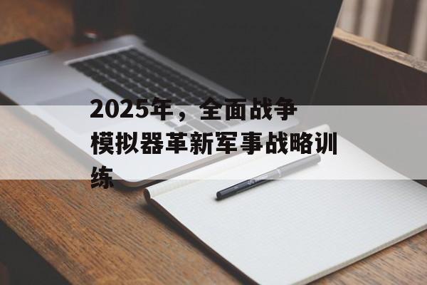 2025年，全面战争模拟器革新军事战略训练