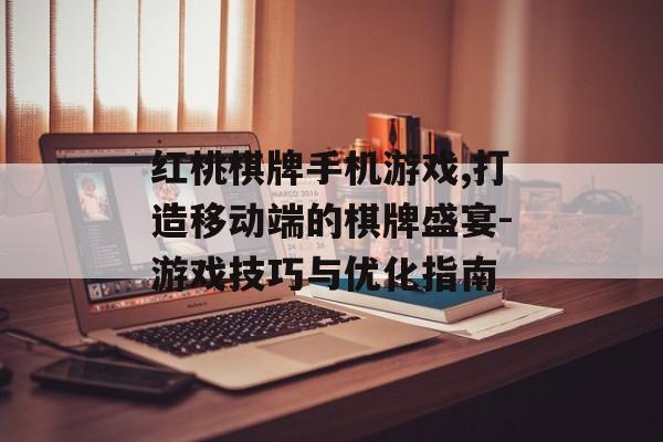 红桃棋牌手机游戏,打造移动端的棋牌盛宴-游戏技巧与优化指南