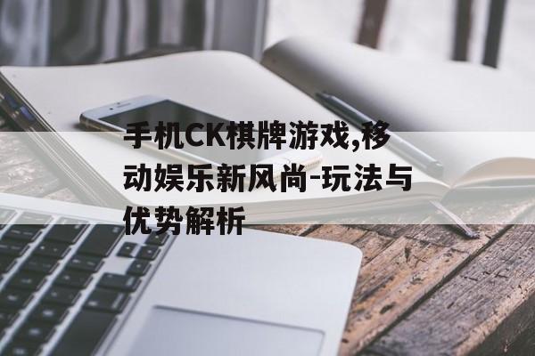 手机CK棋牌游戏,移动娱乐新风尚-玩法与优势解析 手机CK棋牌游戏,移动娱乐新风尚-玩法与优势解析