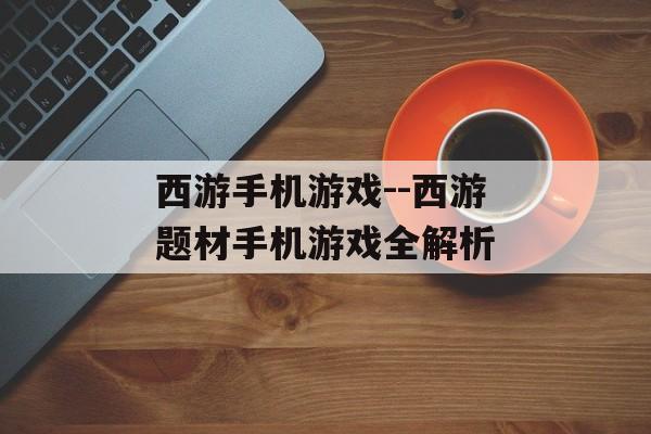 西游手机游戏--西游题材手机游戏全解析