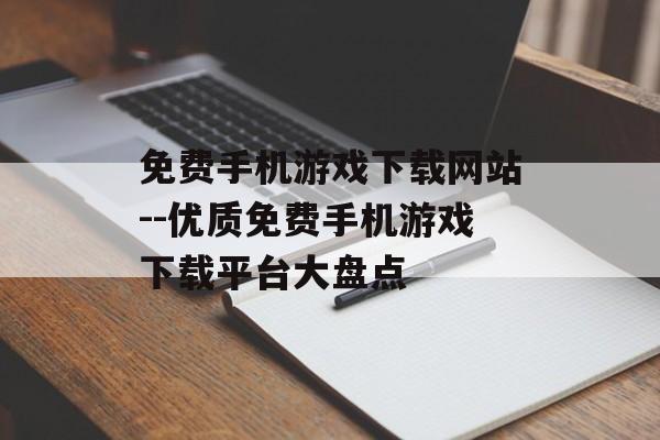 免费手机游戏下载网站--优质免费手机游戏下载平台大盘点