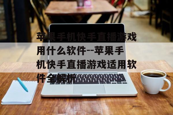 苹果手机快手直播游戏用什么软件--苹果手机快手直播游戏适用软件全解析