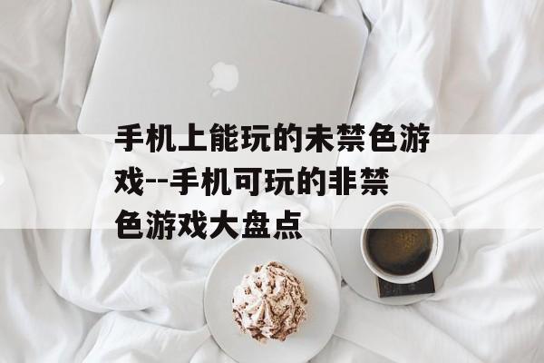 手机上能玩的未禁色游戏--手机可玩的非禁色游戏大盘点