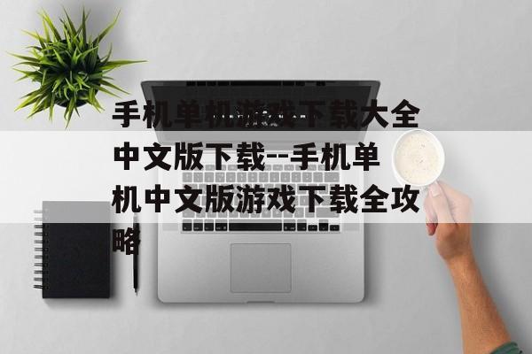 手机单机游戏下载大全中文版下载--手机单机中文版游戏下载全攻略