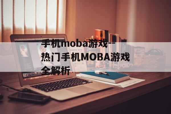 手机moba游戏--热门手机MOBA游戏全解析