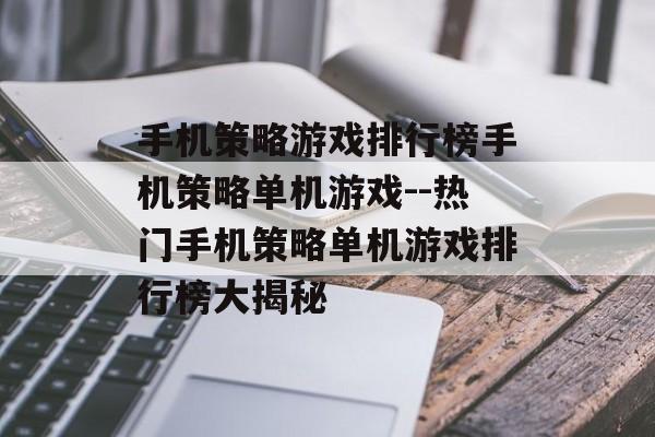 手机策略游戏排行榜手机策略单机游戏--热门手机策略单机游戏排行榜大揭秘