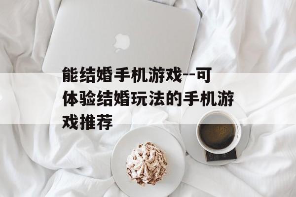 能结婚手机游戏--可体验结婚玩法的手机游戏推荐
