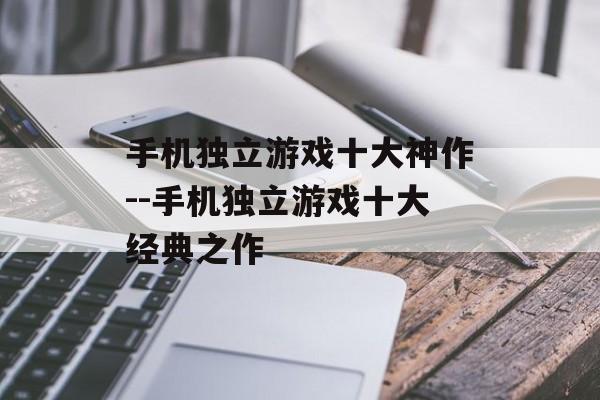 手机独立游戏十大神作--手机独立游戏十大经典之作